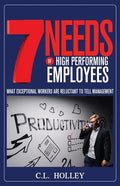 7 Needs of High Performing Employees: What Exceptional Workers are Reluctant to Tell Management - Paperback
