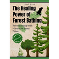 The Healing Power of Forest Bathing: Reconnecting with Nature for Inner Peace - Paperback