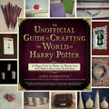The Unofficial Guide to Crafting the World of Harry Potter: 30 Magical Crafts for Witches and Wizards--From Pencil Wands to House Colors Tie-Dye Shirt - Paperback