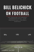 Bill Belichick: His Coaching Philosophy, Leadership Style, Game Preparation & Football Strategy - Paperback