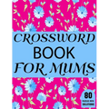 Crossword Book For Mums: Beautiful Large Print Challenging Crossword Book For Mums And Puzzle Lovers Senior Women With Supply Of 80 Puzzles And - Paperback