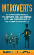 Introverts: The Ultimate Guide for Introverts Who Don't Want to Change their Quiet Nature but Still Make Friends, Be Sociable, and - Hardcover