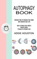 Autophagy Book: Discover How to Cleanse Your Body and Improve Your Life (How to Induce Your Body's Natural Detox Process for Weight Loss) - Paperback