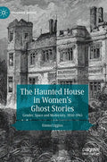 The Haunted House in Women's Ghost Stories: Gender, Space and Modernity, 1850-1945 - Hardcover