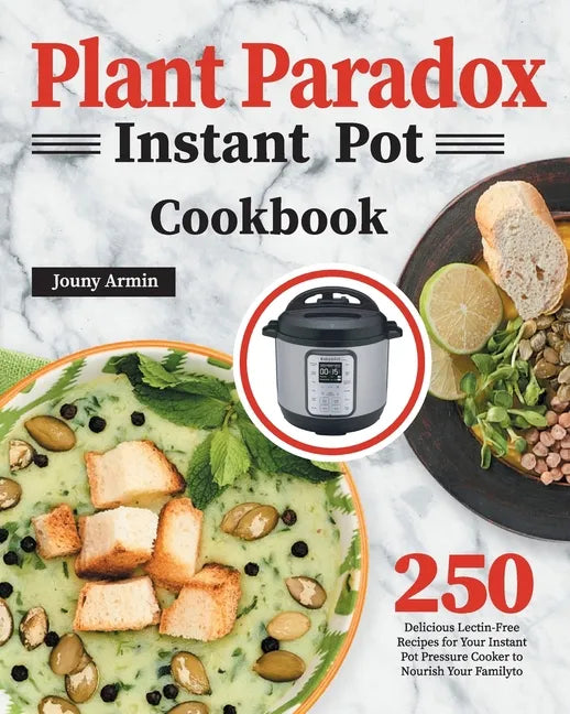 Plant Paradox Instant Pot Cookbook: 250 Delicious Lectin-Free Recipes for Your Instant Pot Pressure Cooker to Nourish Your Familyto - Paperback