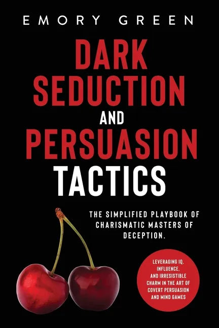 Dark Seduction and Persuasion Tactics: The Simplified Playbook of Charismatic Masters of Deception. Leveraging IQ, Influence, and Irresistible Charm i - Paperback