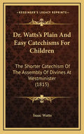 Dr. Watts's Plain and Easy Catechisms for Children: The Shorter Catechism of the Assembly of Divines at Westminister (1815) - Hardcover