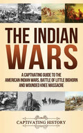 The Indian Wars: A Captivating Guide to the American Indian Wars, Battle of Little Bighorn and Wounded Knee Massacre - Hardcover