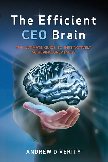 The Efficient CEO Brain: The Ultimate Guide to Instinctively Achieving Greatness - Paperback