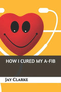 How I Cured My A-Fib - Paperback