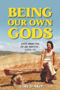 Being Our Own Gods: Drug Memoirs of an Artist, 1970-75 - Paperback