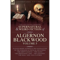 The Collected Shorter Supernatural & Weird Fiction of Algernon Blackwood Volume 5 - Paperback