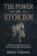 The Power of Stoicism: A Beginner Guide For Use Stoicism in Modern Life, Improve Your Life and Gain Calm, Resilience and Confidence - Paperback