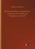 British Committees, Commissions, and Councils of Trade and Plantations, 1622-1675 - Paperback