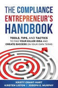The Compliance Entrepreneur's Handbook: Tools, Tips, and Tactics to Find Your Killer Idea and Create Success on Your Own Terms - Paperback