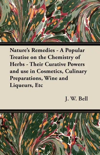 Nature's Remedies - A Popular Treatise on the Chemistry of Herbs - Their Curative Powers and use in Cosmetics, Culinary Preparations, Wine and Liqueur - Paperback