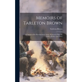 Memoirs of Tarleton Brown: A Captain of the Revolutionary Army, Written by Himself, With a Preface and Notes - Hardcover