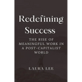 Redefining Success: The Rise of Meaningful Work in a Post-Capitalist World - Paperback