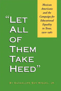Let All of Them Take Heed: Mexican Americans and the Campaign for Educational Equality in Texas, 1910-1981 - Paperback