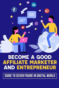 Become A Good Affiliate Marketer And Entrepreneur: Guide To Seven Figure In Digital World: Affiliate Marketing Strategy - Paperback