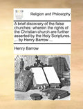 A Brief Discovery of the False Churches: Wherein the Rights of the Christian Church Are Further Asserted by the Holy Scriptures. ... by Henry Barrow . - Paperback