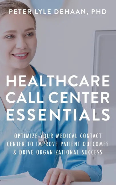 Healthcare Call Center Essentials: Optimize Your Medical Contact Center to Improve Patient Outcomes and Drive Organizational Success - Hardcover
