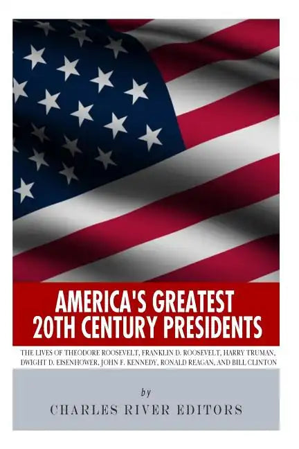 America's Greatest 20th Century Presidents: The Lives of Theodore Roosevelt, Franklin D. Roosevelt, Harry Truman, Dwight D. Eisenhower, John F. Kenned - Paperback