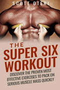 The Super Six Workout: Discover The Proven Best Exercises To Pack On Serious Muscle Mass Quickly - Paperback