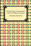 Hunting Trips of a Ranchman and The Wilderness Hunter - Paperback