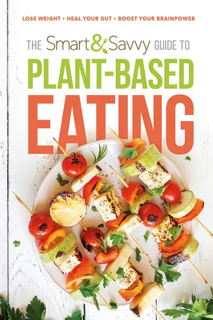 The Smart and Savvy Guide to Plant-Based Eating: Lose Weight. Heal Your Gut. Boost Your Brainpower. - Paperback