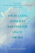 You're Going to Heaven Whether You Like it or Not: Virtual Religion in the 21 St. Century - Paperback