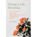 Giving a Life Meaning: How to Lead Funerals, Memorial Services, and Celebrations of Life - Paperback
