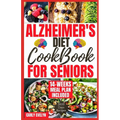 Alzheimer's Diet Cookbook for Seniors: 2000 Days of Quick, Easy and Delicious Brain Boosting Recipes to Help Prevent Memory Disorders, Alzheimer's & D - Paperback