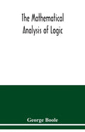 The mathematical analysis of logic: being an essay towards a calculus of deductive reasoning - Paperback