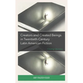 Creators and Created Beings in Twentieth Century Latin American Fiction: Creating Questions - Hardcover