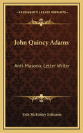 John Quincy Adams: Anti-Masonic Letter Writer - Hardcover