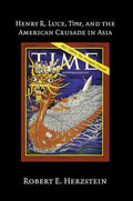 Henry R. Luce, Time, and the American Crusade in Asia - Hardcover