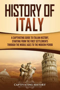History of Italy: A Captivating Guide to Italian History, Starting from the First Settlements through the Middle Ages to the Modern Peri - Paperback