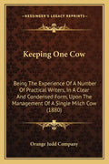 Keeping One Cow: Being The Experience Of A Number Of Practical Writers, In A Clear And Condensed Form, Upon The Management Of A Single Milch Cow (1880 - Paperback