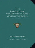 The Radiometer: An Instrument Which Revolves Continuously Under The Influence Of Radiation (1876) - Hardcover