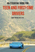 An Essential Guide For Teen And First-Time Drivers: Smart Driving Safety Tips: Driving Tips For Beginners - Paperback