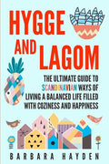 Hygge and Lagom: The Ultimate Guide to Scandinavian Ways of Living a Balanced Life Filled with Coziness and Happiness - Paperback
