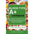Blood Type A+ Cookbook: 50+ delicious Recipes for Your Blood Type To Achieve Good Health And Wellness - Paperback