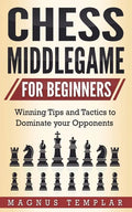 Chess Middlegame for Beginners: Winning Tips and Tactics to Dominate your Opponents - Paperback