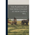 The Planting of the Swiss Colony at New Glarus, Wis. .. - Paperback