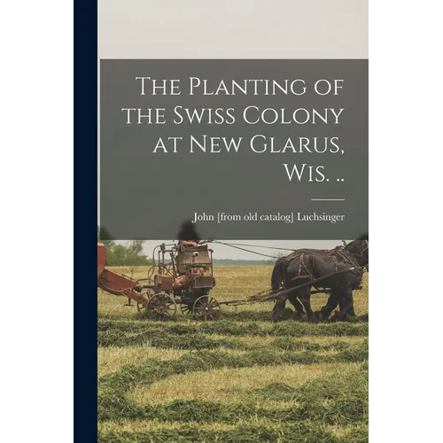 The Planting of the Swiss Colony at New Glarus, Wis. .. - Paperback