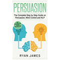 Persuasion: The Complete Step by Step Guide on Persuasion, Mind Control and NLP (Persuasion Series) (Volume 3) - Hardcover