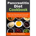 Pancreatitis Diet Cookbook: Heal Your Pancreas and Thrive with Flavorful and Nourishing Recipes - Paperback