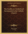 The Candle as a Symbol and Sacramental in the Catholic Church - Paperback