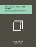The Shaping Of Inletted Blanks: With Notes On Some Alterations To The Model 70 Winchester Rifle - Paperback